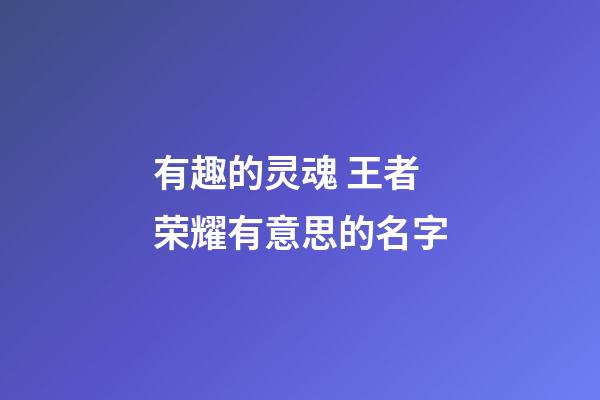 有趣的灵魂 王者荣耀有意思的名字